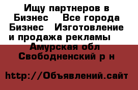 Ищу партнеров в Бизнес  - Все города Бизнес » Изготовление и продажа рекламы   . Амурская обл.,Свободненский р-н